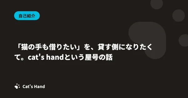 「猫の手も借りたい」を、貸す側になりたくて。cat's handという屋号の話