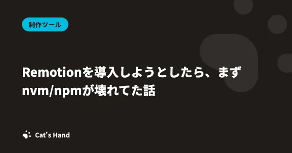 Remotionを導入しようとしたら、まずnvm/npmが壊れてた話