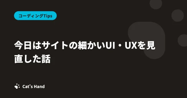 今日はサイトの細かいUI・UXを見直した話